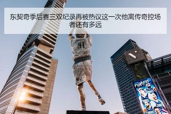 东契奇季后赛三双纪录再被热议这一次他离传奇控场者还有多远
